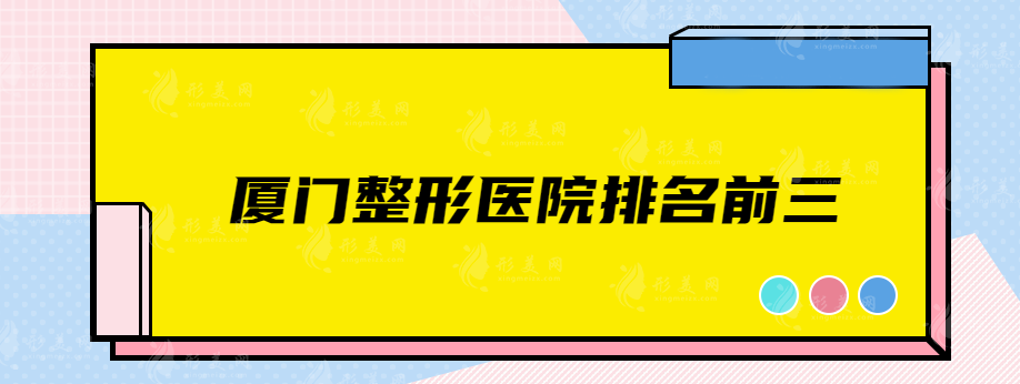 廈門(mén)整形醫(yī)院排名前三，這些正規(guī)靠譜醫(yī)院都上榜了