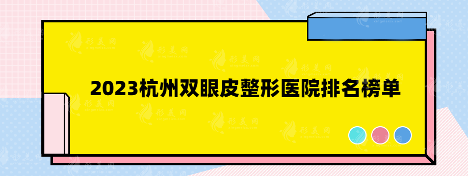 2023杭州雙眼皮整形醫(yī)院排名榜單，這些都是口碑實(shí)力醫(yī)院
