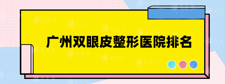 廣州雙眼皮整形醫(yī)院排名，實力口碑醫(yī)院均上榜~