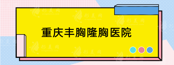 重慶豐胸隆胸哪家醫(yī)院比較好？華美、美侖美奐等技術(shù)力在線