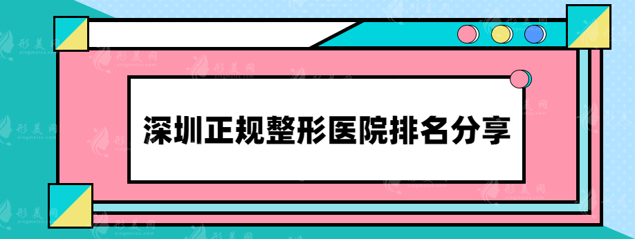 深圳正規(guī)整形醫(yī)院排名分享，附醫(yī)院詳情介紹一覽