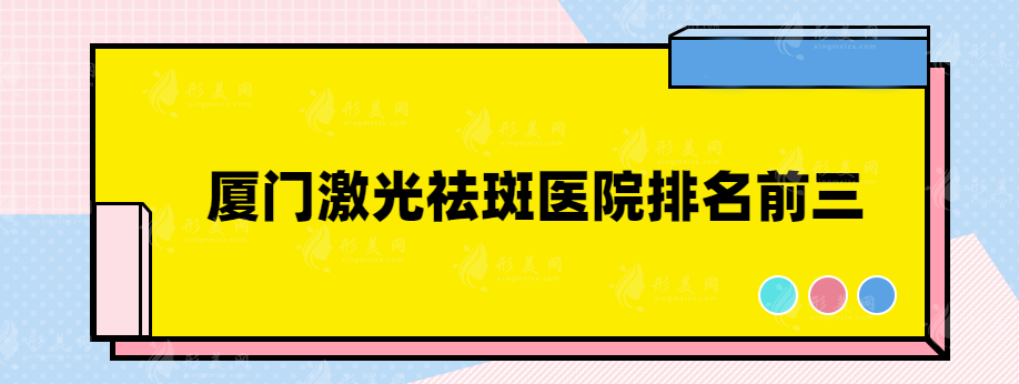 廈門激光祛斑醫(yī)院排名前三，這幾醫(yī)院醫(yī)生技術(shù)實力過硬