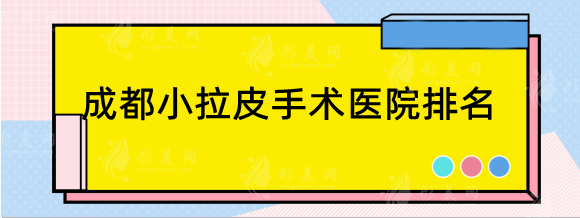 成都小拉皮手術(shù)好的醫(yī)院排名，華美紫馨、米蘭柏羽、美萊等介紹！