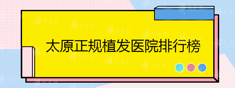 太原正規(guī)植發(fā)醫(yī)院哪家好？上榜醫(yī)院都是實(shí)力口碑醫(yī)院~