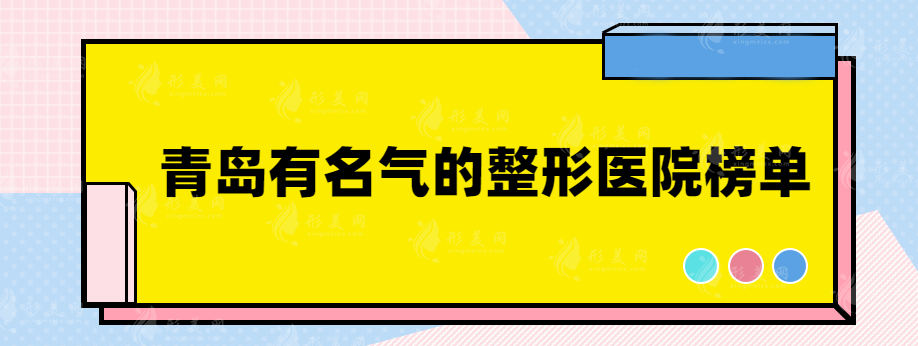 青島有名氣的整形醫(yī)院有哪些？排名前三都是實力口碑醫(yī)院