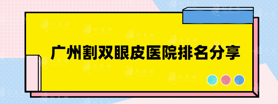 廣州割雙眼皮醫(yī)院推薦哪家好？這些實力靠譜醫(yī)院紛紛上榜