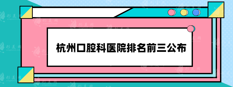 杭州口腔科醫(yī)院排名前三公布，這幾家實力醫(yī)院都上榜了