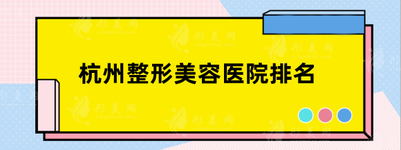杭州整形美容醫(yī)院排名前十位，知名醫(yī)美實力PK,不可錯過