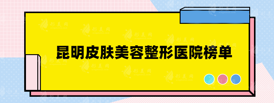昆明皮膚美容整形醫(yī)院哪家好？美伊萊、韓辰、藝星等通通上榜