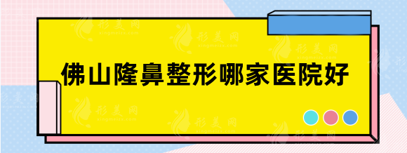 佛山隆鼻整形哪家醫(yī)院好？排名前五：廣美、美萊、曙光等
