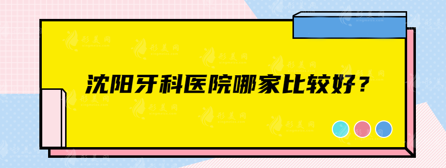 沈陽(yáng)牙科醫(yī)院哪家比較好？盛大口腔、遼寧人民醫(yī)院、全好口腔等上榜