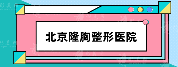 北京隆胸整形醫(yī)院哪家好？排名top5,：八大處、北京純脂等