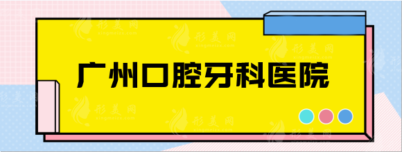 廣州口腔牙科醫(yī)院哪家好？醫(yī)院排名+種植牙價格表一覽