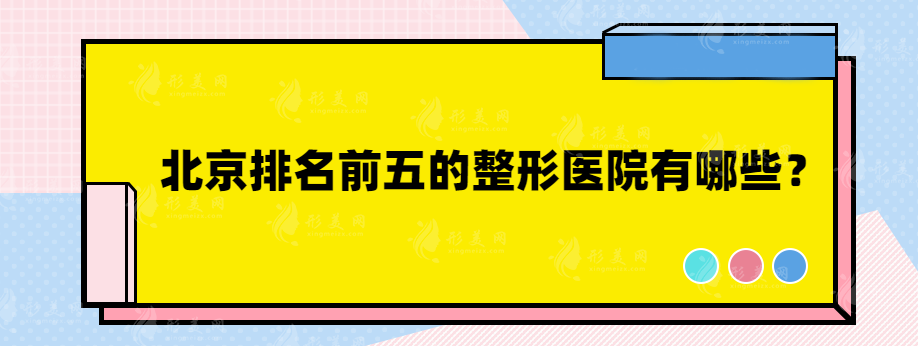 北京排名前五的整形醫(yī)院有哪些？北醫(yī)三院、薇琳、藝星等紛紛上榜