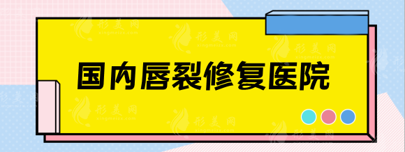 國(guó)內(nèi)唇腭裂修復(fù)醫(yī)院排名，北京/上海/廣州兔唇修復(fù)好的醫(yī)院