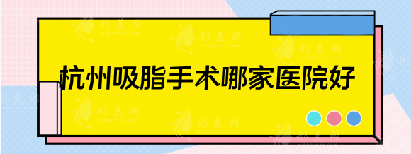杭州吸脂手術(shù)哪家醫(yī)院好？排行前五：浙二醫(yī)院，省人民醫(yī)院等