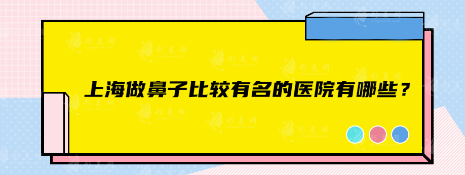 上海做鼻子比較有名的醫(yī)院有哪些？上海長海、華美、首爾麗格醫(yī)、等值得信賴