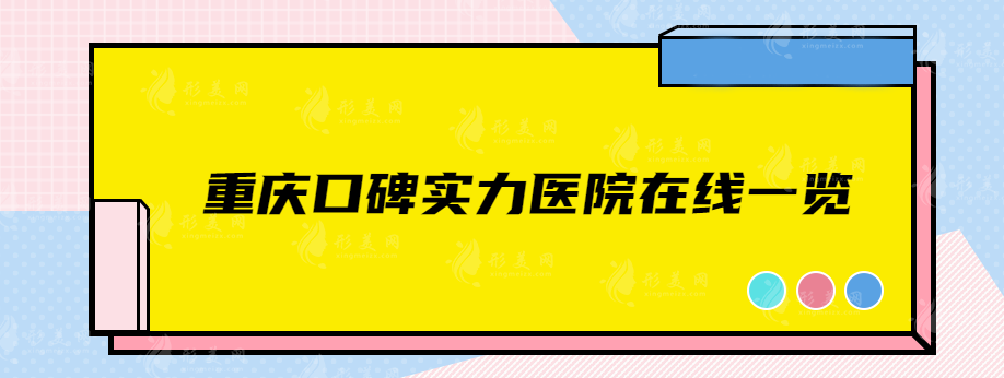 重慶口碑實(shí)力醫(yī)院在線一覽，華美、時(shí)光、新銅雀臺(tái)等人氣醫(yī)院推薦