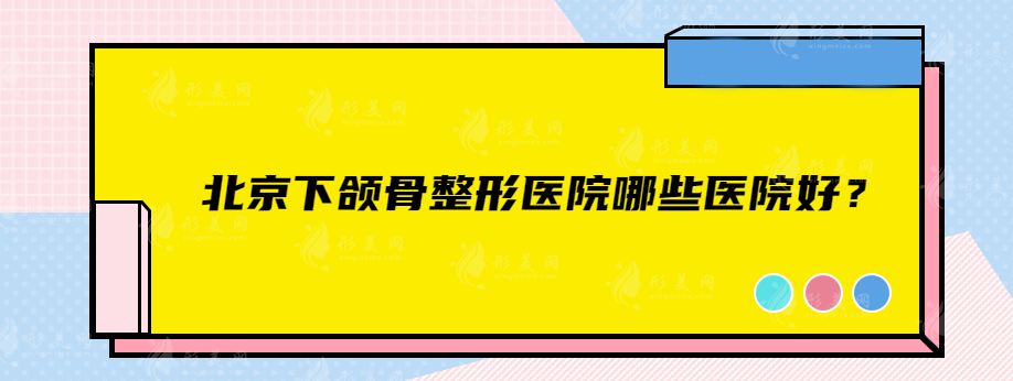 北京下頜骨整形醫(yī)院哪些醫(yī)院好？實力醫(yī)院名單值得收藏