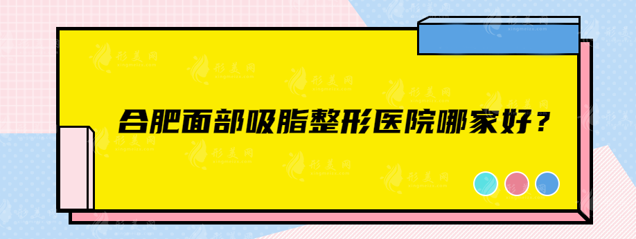合肥面部吸脂整形醫(yī)院哪家好？上榜的都是當?shù)厝肆λ]口碑醫(yī)院