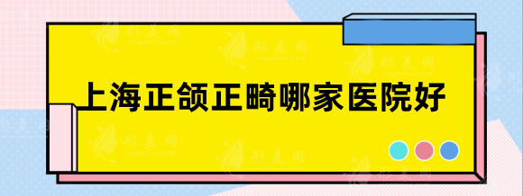 上海正頜正畸哪家醫(yī)院好？華美、時(shí)光、首爾麗格人氣排行