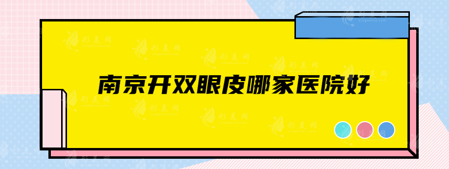 南京開(kāi)雙眼皮哪家醫(yī)院好?醫(yī)科大二醫(yī)院、韓辰、連天美等實(shí)力在線