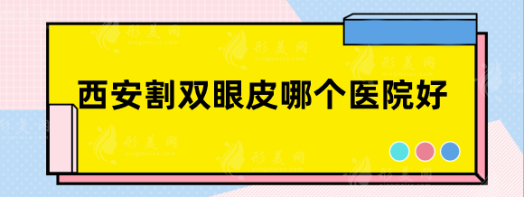 西安割雙眼皮哪個(gè)醫(yī)院比較好？藝星、畫美，審美好性價(jià)比高！