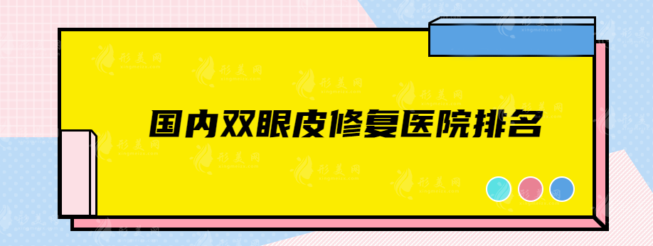 國內(nèi)雙眼皮修復(fù)醫(yī)院排名，都是靠實(shí)力上榜的正規(guī)醫(yī)院