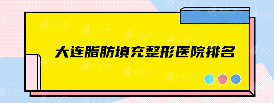 大連脂肪填充整形醫(yī)院排名，精選實(shí)力醫(yī)院名單分享