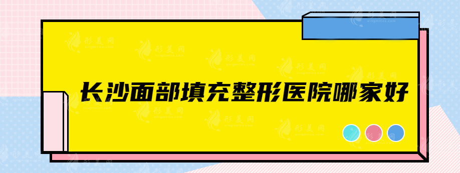 長沙面部填充整形醫(yī)院哪家好？實(shí)力醫(yī)院詳情盤點(diǎn)