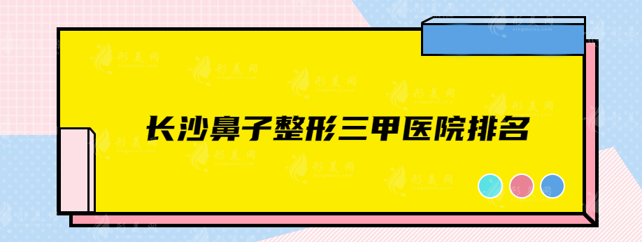 長沙鼻子整形三甲醫(yī)院排名，精選實(shí)力醫(yī)院在線一覽