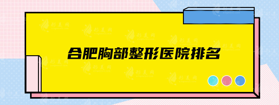 合肥胸部整形醫(yī)院排名，上榜前五醫(yī)院詳情介紹