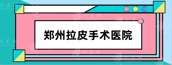 鄭州拉皮手術(shù)哪家醫(yī)院專業(yè)？鄭大一附院、伊萊美、美萊等！