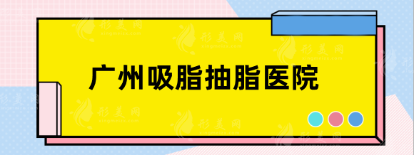 廣州吸脂抽脂哪家醫(yī)院好？軍美&廣大&華美等口碑嚴(yán)選！
