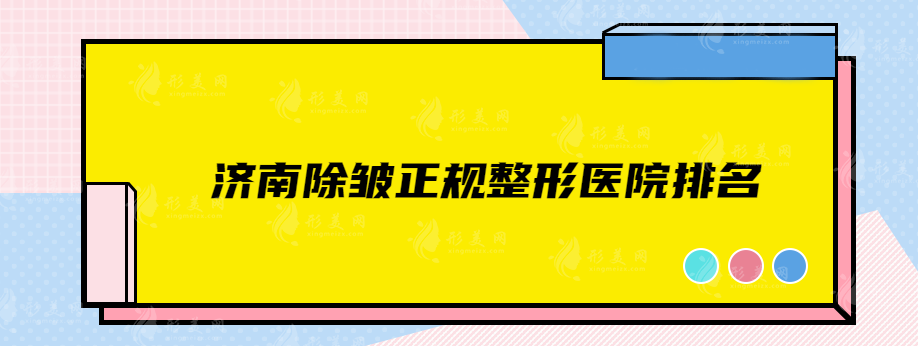 濟(jì)南除皺正規(guī)整形醫(yī)院排名，實(shí)力靠譜醫(yī)院在線一覽