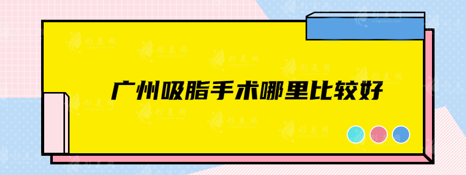 廣州吸脂手術哪里比較好？這些實力派醫(yī)院千萬不能錯過