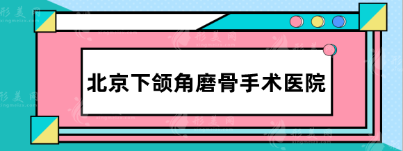 北京下頜角磨骨手術(shù)醫(yī)院排名，八大處、聯(lián)合麗格、協(xié)和等實力強