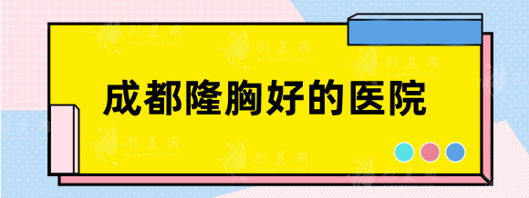 成都隆胸好的醫(yī)院排名TOP5:華西\西區(qū)\米蘭柏羽\華美等