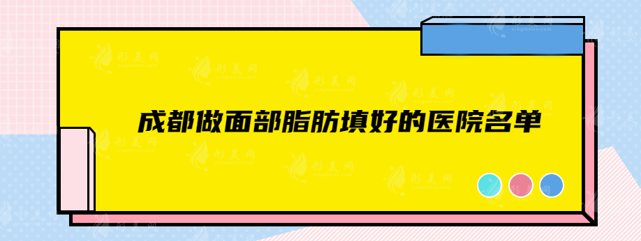 成都做面部脂肪填好的醫(yī)院名單，上榜的技術(shù)實力各個出眾~