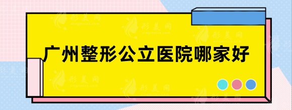廣州整形公立醫(yī)院哪家好？當(dāng)?shù)刂髁?，任選一家都好評(píng)高！