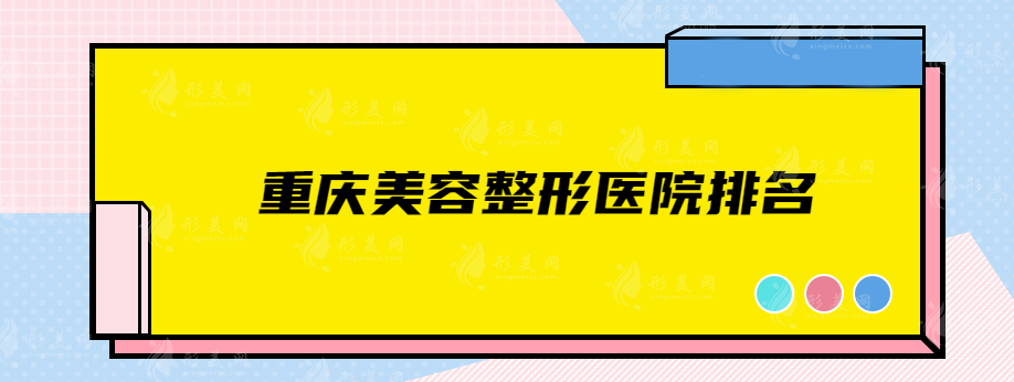 重慶美容整形醫(yī)院排名，上榜醫(yī)院各有特色，有口皆碑的實力派