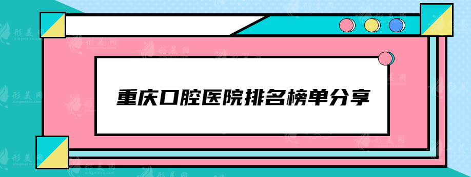 重慶口腔醫(yī)院排名榜單分享，上榜都是當(dāng)?shù)厝肆λ]口碑醫(yī)院