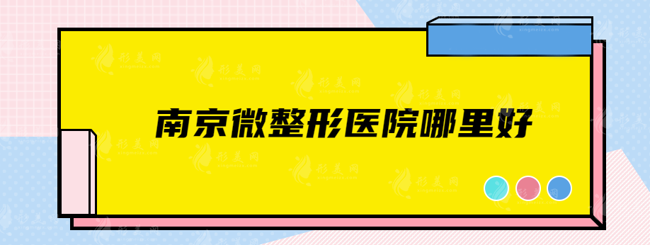 南京微整形醫(yī)院哪里好？上榜的都是人氣口碑實(shí)力醫(yī)院