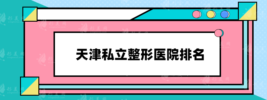 天津私立整形醫(yī)院排名,2023熱門口碑醫(yī)院在線介紹，速來圍觀