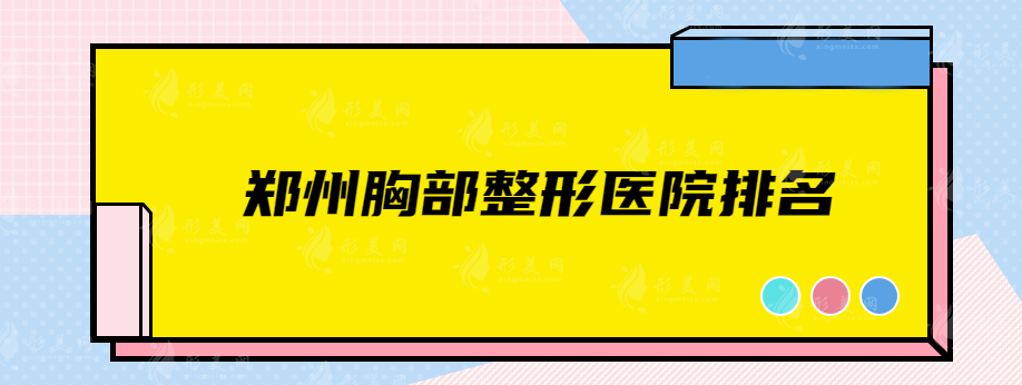 鄭州胸部整形醫(yī)院排名，實(shí)力熱門醫(yī)院在線盤點(diǎn)，快收藏