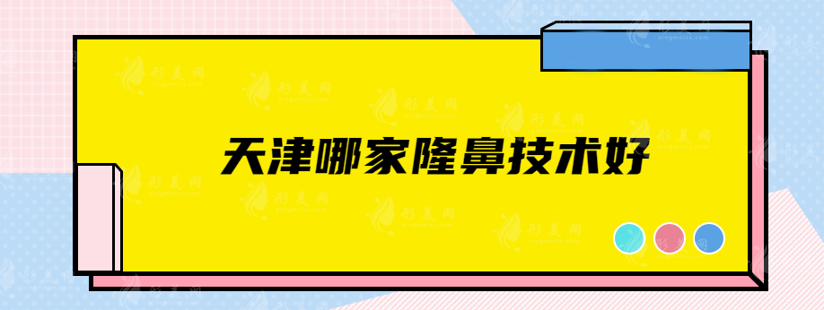 天津哪家隆鼻技術(shù)好？當(dāng)?shù)厝藦?qiáng)推人氣超高實(shí)力醫(yī)院