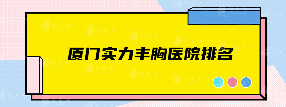 廈門實力豐胸醫(yī)院排名，人氣top5醫(yī)院在線一覽，速來圍觀