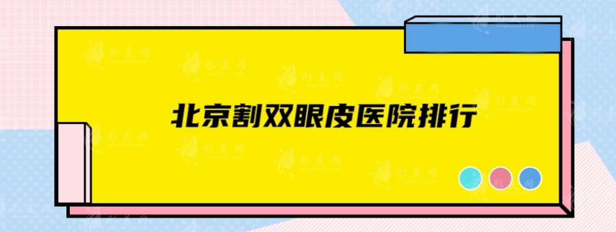 北京割雙眼皮醫(yī)院排行，北京安貞、美萊、北京八大處等實力強勁