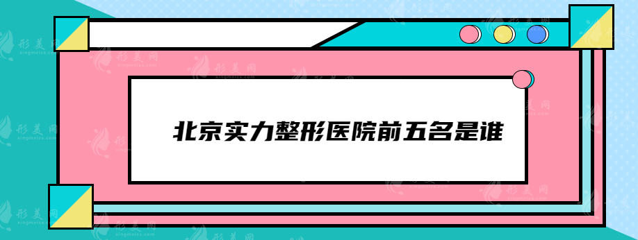 北京實力整形醫(yī)院前五名是誰？公立+私立醫(yī)院在線一覽
