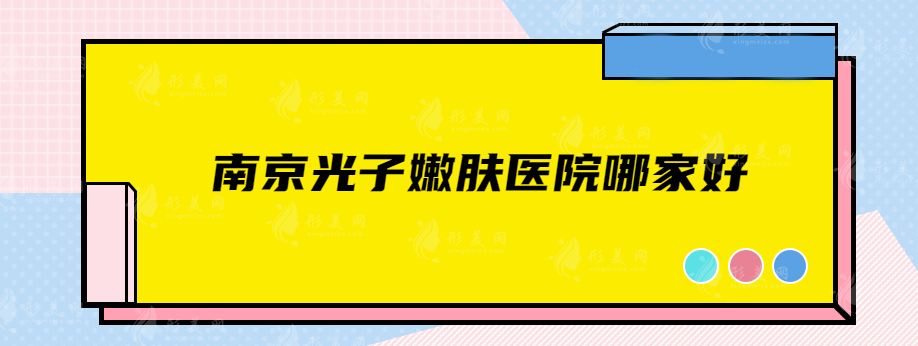 南京光子嫩膚醫(yī)院哪家好？熱門排行榜名單曝光，快收藏